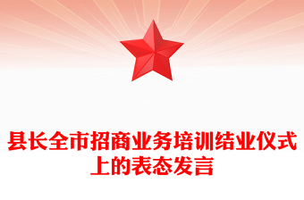 縣長全市招商業(yè)務(wù)培訓(xùn)結(jié)業(yè)儀式上的表態(tài)發(fā)言