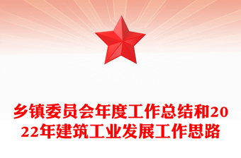 鄉(xiāng)鎮(zhèn)委員會年度工作總結(jié)和2022年建筑工業(yè)發(fā)展工作思路