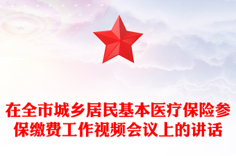 在全市城鄉(xiāng)居民基本醫(yī)療保險(xiǎn)參保繳費(fèi)工作視頻會(huì)議上的講話 在全市城鄉(xiāng)居民基本醫(yī)療保險(xiǎn)參保繳費(fèi)工作視頻會(huì)議上的講話