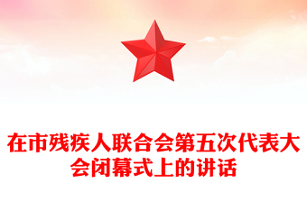 在市殘疾人聯(lián)合會第五次代表大會閉幕式上的講話