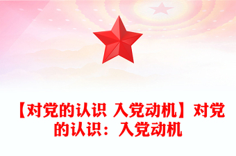 【對黨的認(rèn)識 入黨動機(jī)】對黨的認(rèn)識：入黨動機(jī)