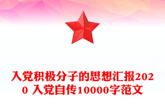 入黨積極分子的思想匯報2020 入黨自傳10000字范文