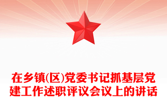 在鄉(xiāng)鎮(zhèn)(區(qū))黨委書記抓基層黨建工作述職評議會議上的講話