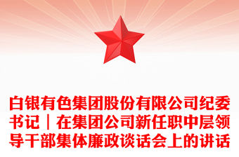 白銀有色集團股份有限公司紀委書記｜在集團公司新任職中層領導干部集體廉政談話會上的講話