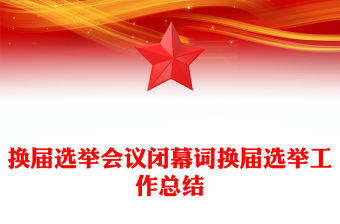換屆選舉會議閉幕詞換屆選舉工作總結