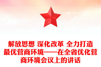解放思想 深化改革 全力打造最優(yōu)營商環(huán)境——在全省優(yōu)化營商環(huán)境會議上的講話