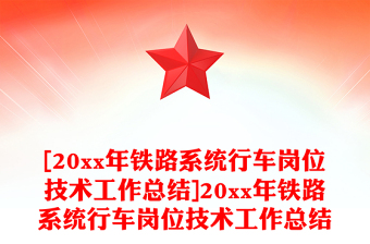 [20xx年鐵路系統(tǒng)行車崗位技術(shù)工作總結(jié)]20xx年鐵路系統(tǒng)行車崗位技術(shù)工作總結(jié)