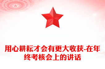 用心耕耘才會(huì)有更大收獲-在年終考核會(huì)上的講話