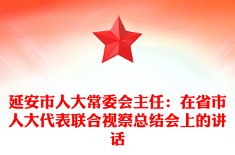 延安市人大常委會主任：在省市人大代表聯(lián)合視察總結(jié)會上的講話