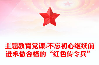 主題教育黨課:不忘初心繼續(xù)前進(jìn)永做合格的“紅色傳令兵”