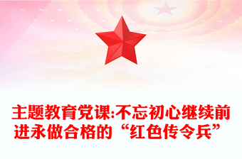 主題教育黨課:不忘初心繼續(xù)前進(jìn)永做合格的“紅色傳令兵”