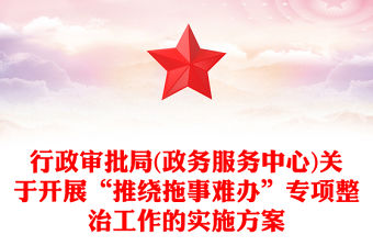 行政審批局(政務服務中心)關于開展“推繞拖事難辦”專項整治工作的實施方案
