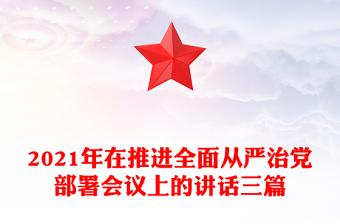 2021年在推進(jìn)全面從嚴(yán)治黨部署會議上的講話三篇