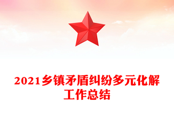 2021鄉(xiāng)鎮(zhèn)矛盾糾紛多元化解工作總結(jié)