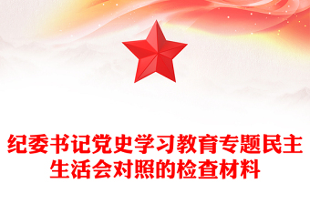 紀(jì)委書記黨史學(xué)習(xí)教育專題民主生活會(huì)對(duì)照的檢查材料