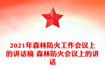 2021年森林防火工作會議上的講話稿 森林防火會議上的講話