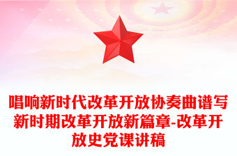 唱響新時代改革開放協奏曲譜寫新時期改革開放新篇章-改革開放史黨課講稿