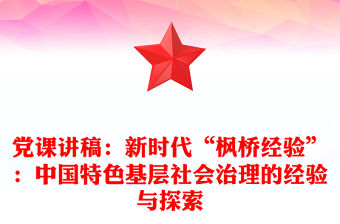 黨課講稿：新時(shí)代“楓橋經(jīng)驗(yàn)”：中國特色基層社會(huì)治理的經(jīng)驗(yàn)與探索