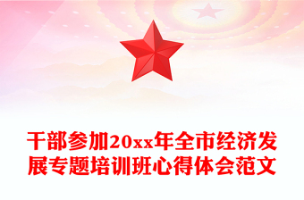 干部參加20xx年全市經(jīng)濟(jì)發(fā)展專題培訓(xùn)班心得體會(huì)范文