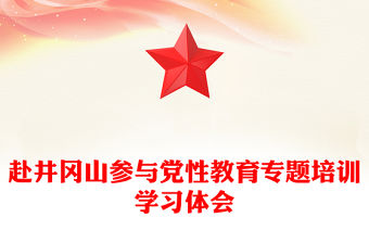赴井岡山參與黨性教育專題培訓學習體會