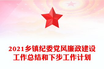 2021鄉(xiāng)鎮(zhèn)紀(jì)委黨風(fēng)廉政建設(shè)工作總結(jié)和下步工作計(jì)劃