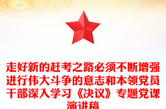 走好新的趕考之路必須不斷增強進行偉大斗爭的意志和本領黨員干部深入學習《決議》專題黨課演講稿