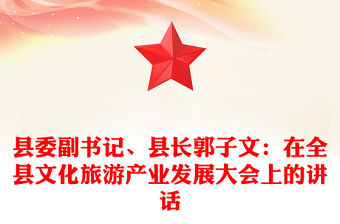 縣委副書記、縣長郭子文：在全縣文化旅游產(chǎn)業(yè)發(fā)展大會上的講話