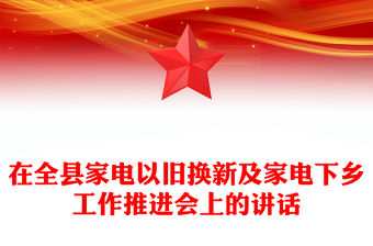 在全縣家電以舊換新及家電下鄉工作推進會上的講話