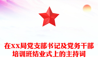 在XX局黨支部書記及黨務干部培訓班結業(yè)式上的主持詞