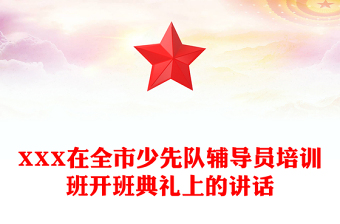 XXX在全市少先隊(duì)輔導(dǎo)員培訓(xùn)班開班典禮上的講話