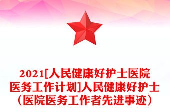 2021[人民健康好護士醫院醫務工作計劃]人民健康好護士（醫院醫務工作者先進事跡）