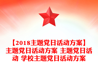 【2018主題黨日活動(dòng)方案】主題黨日活動(dòng)方案 主題黨日活動(dòng) 學(xué)校主題黨日活動(dòng)方案