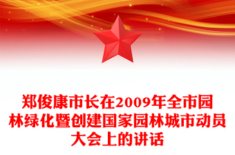 鄭俊康市長(zhǎng)在2009年全市園林綠化暨創(chuàng)建國(guó)家園林城市動(dòng)員大會(huì)上的講話