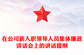 在公司新入職領(lǐng)導(dǎo)人員集體廉政談話會(huì)上的講話提綱