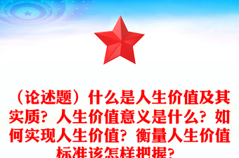 （論述題）什么是人生價值及其實質(zhì)？人生價值意義是什么？如何實現(xiàn)人生價值？衡量人生價值標準該怎樣把握？