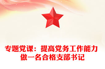 專題黨課：提高黨務工作能力 做一名合格支部書記