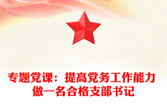 專題黨課:提高黨務(wù)工作能力 做一名合格支部書記