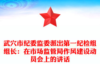 武穴市紀委監委派出第一紀檢組組長：在市場監管局作風建設動員會上的講話