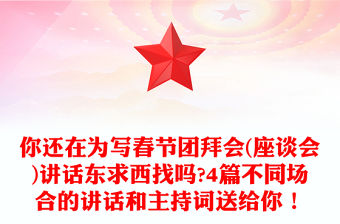 你還在為寫春節(jié)團(tuán)拜會(座談會)講話東求西找嗎?4篇不同場合的講話和主持詞送給你！