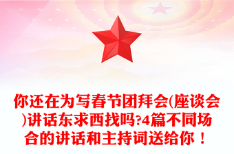你還在為寫春節(jié)團拜會(座談會)講話東求西找嗎?4篇不同場合的講話和主持詞送給你！