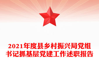 2021年度縣鄉村振興局黨組書記抓基層黨建工作述職報告