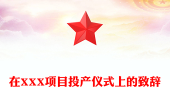 在XXX項(xiàng)目投產(chǎn)儀式上的致辭
