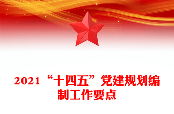 2021“十四五”黨建規(guī)劃編制工作要點(diǎn)