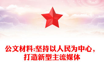 公文材料:堅持以人民為中心，打造新型主流媒體