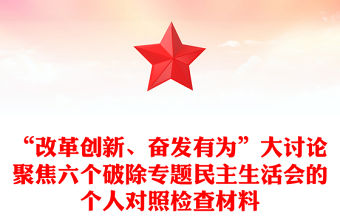 “改革創新、奮發有為”大討論聚焦六個破除專題民主生活會的個人對照檢查材料