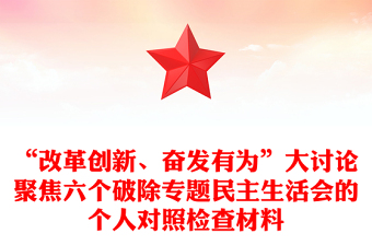 “改革創(chuàng)新、奮發(fā)有為”大討論聚焦六個破除專題民主生活會的個人對照檢查材料