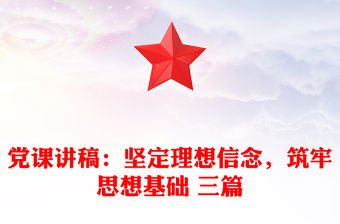 黨課講稿：堅定理想信念，筑牢思想基礎 三篇