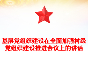 基層黨組織建設(shè)在全面加強(qiáng)村級(jí)黨組織建設(shè)推進(jìn)會(huì)議上的講話