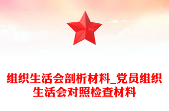 組織生活會(huì)剖析材料_黨員組織生活會(huì)對(duì)照檢查材料