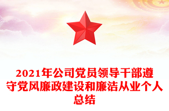 2021年公司黨員領(lǐng)導(dǎo)干部遵守黨風(fēng)廉政建設(shè)和廉潔從業(yè)個(gè)人總結(jié)